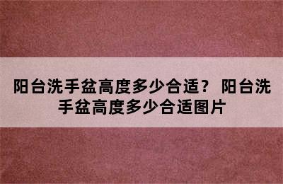 阳台洗手盆高度多少合适？ 阳台洗手盆高度多少合适图片